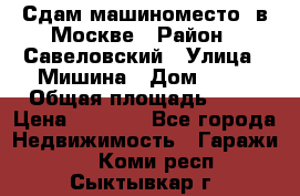 Сдам машиноместо  в Москве › Район ­ Савеловский › Улица ­ Мишина › Дом ­ 26 › Общая площадь ­ 13 › Цена ­ 8 000 - Все города Недвижимость » Гаражи   . Коми респ.,Сыктывкар г.